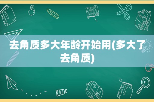 去角质多大年龄开始用(多大了去角质)