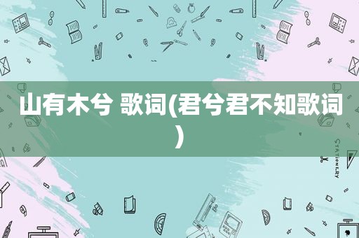 山有木兮 歌词(君兮君不知歌词)