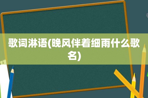 歌词淋语(晚风伴着细雨什么歌名)