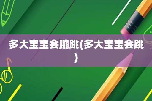 多大宝宝会蹦跳(多大宝宝会跳)