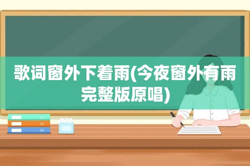 歌词窗外下着雨(今夜窗外有雨完整版原唱)