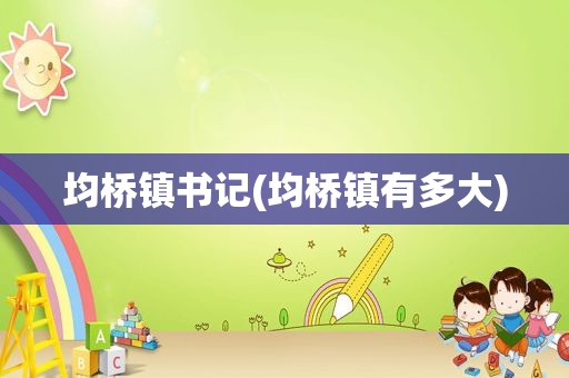均桥镇书记(均桥镇有多大)