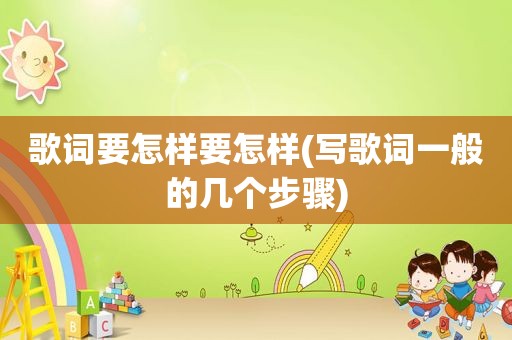 歌词要怎样要怎样(写歌词一般的几个步骤)