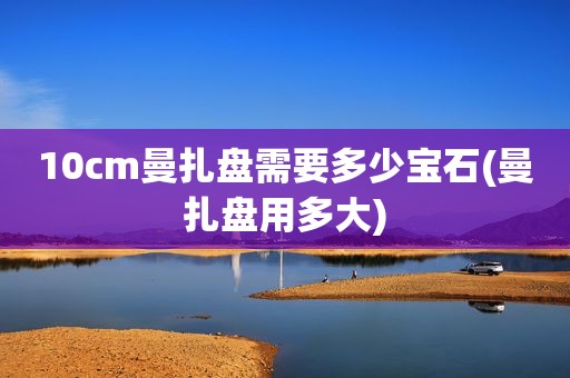 10cm曼扎盘需要多少宝石(曼扎盘用多大)
