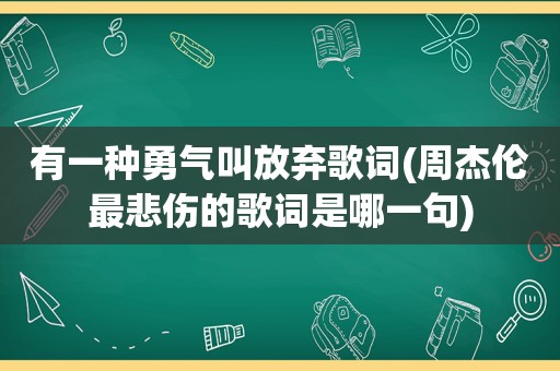 有一种勇气叫放弃歌词(周杰伦最悲伤的歌词是哪一句)