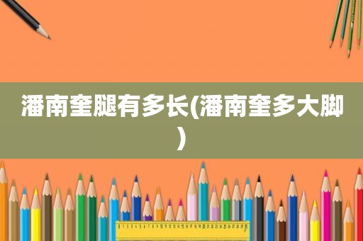 潘南奎腿有多长(潘南奎多大脚)