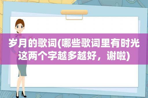 岁月的歌词(哪些歌词里有时光这两个字越多越好，谢啦)