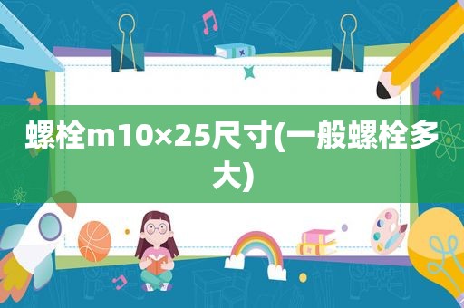 螺栓m10×25尺寸(一般螺栓多大)