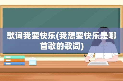 歌词我要快乐(我想要快乐是哪首歌的歌词)