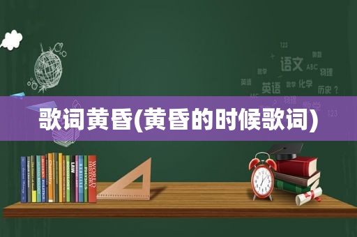 歌词黄昏(黄昏的时候歌词)