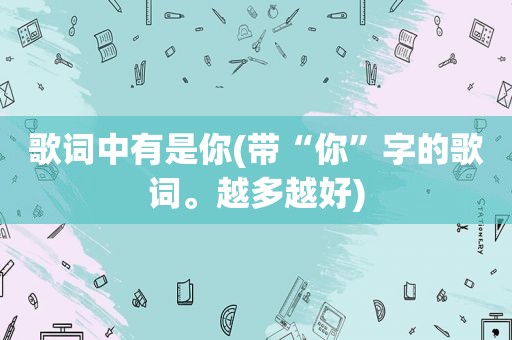 歌词中有是你(带“你”字的歌词。越多越好)