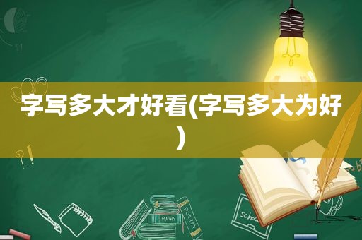 字写多大才好看(字写多大为好)