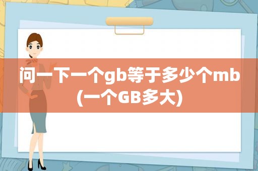 问一下一个gb等于多少个mb(一个GB多大)