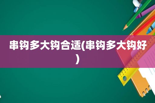 串钩多大钩合适(串钩多大钩好)