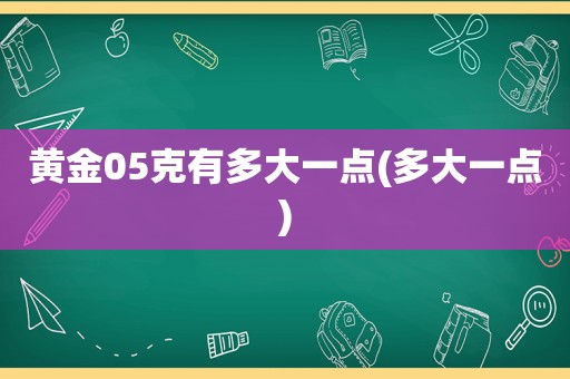 黄金05克有多大一点(多大一点)