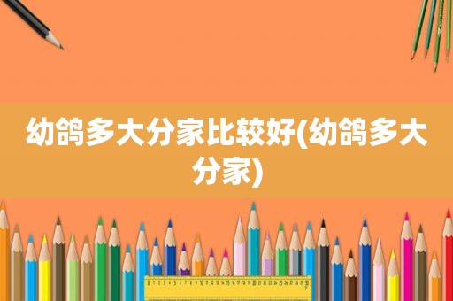 幼鸽多大分家比较好(幼鸽多大分家)