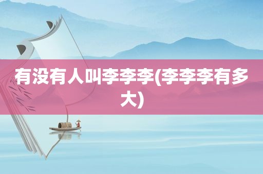 有没有人叫李李李(李李李有多大)