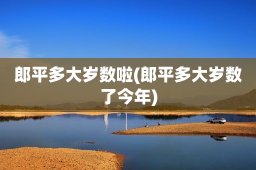 郎平多大岁数啦(郎平多大岁数了今年)
