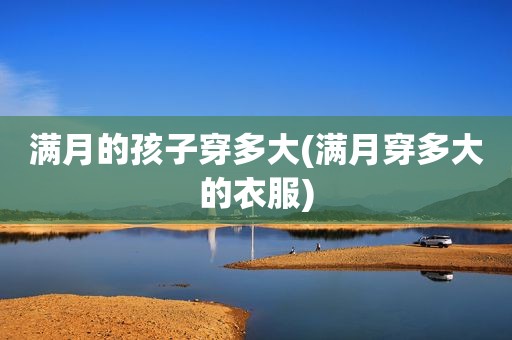 满月的孩子穿多大(满月穿多大的衣服)