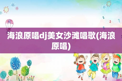 海浪原唱dj美女沙滩唱歌(海浪原唱)