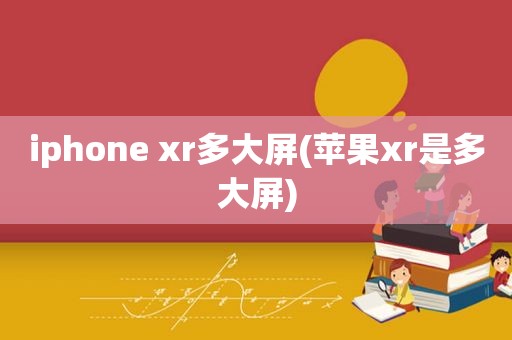iphone xr多大屏(苹果xr是多大屏)
