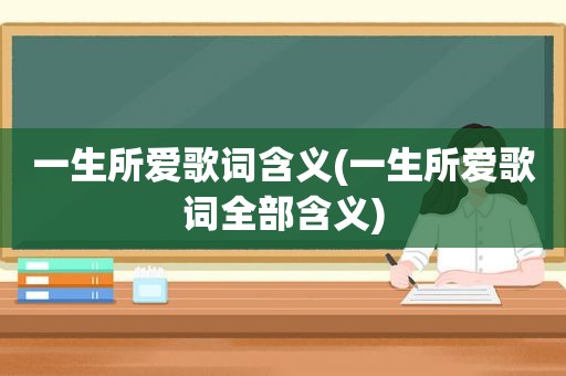 一生所爱歌词含义(一生所爱歌词全部含义)