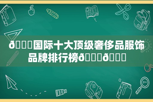 🌏国际十大顶级奢侈品服饰品牌排行榜👔👗