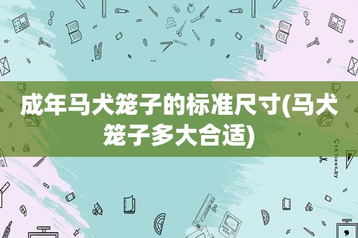 成年马犬笼子的标准尺寸(马犬笼子多大合适)