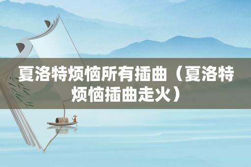 夏洛特烦恼所有插曲（夏洛特烦恼插曲走火）