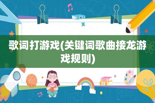 歌词打游戏(关键词歌曲接龙游戏规则)