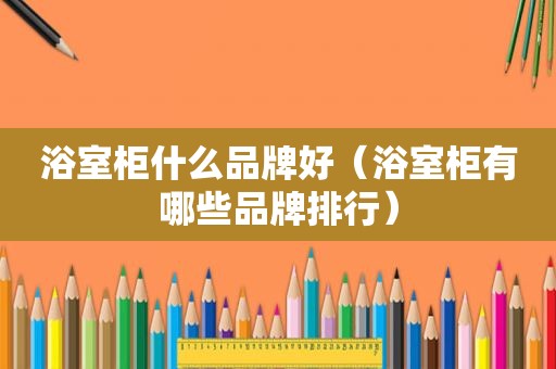 浴室柜什么品牌好（浴室柜有哪些品牌排行）