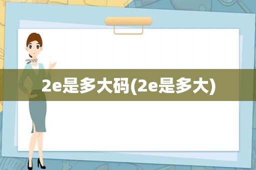 2e是多大码(2e是多大)