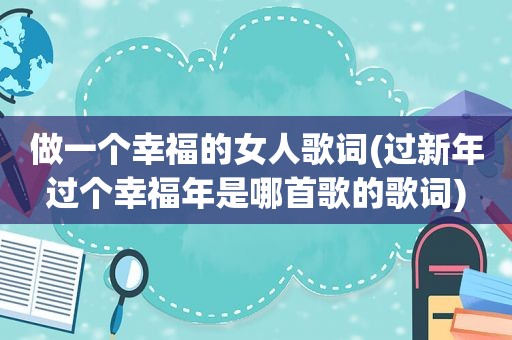 做一个幸福的女人歌词(过新年过个幸福年是哪首歌的歌词)
