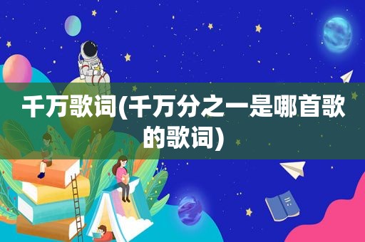 千万歌词(千万分之一是哪首歌的歌词)