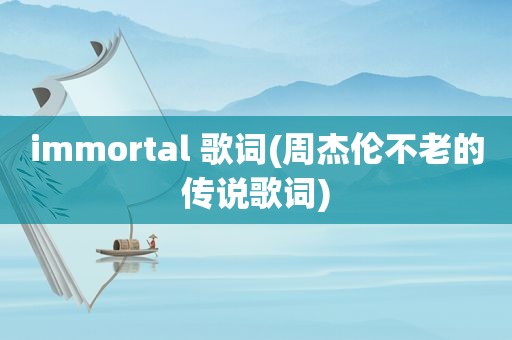 immortal 歌词(周杰伦不老的传说歌词)