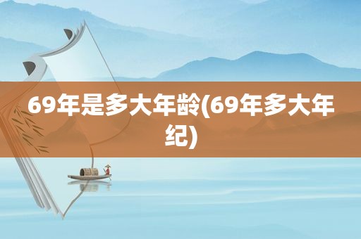 69年是多大年龄(69年多大年纪)