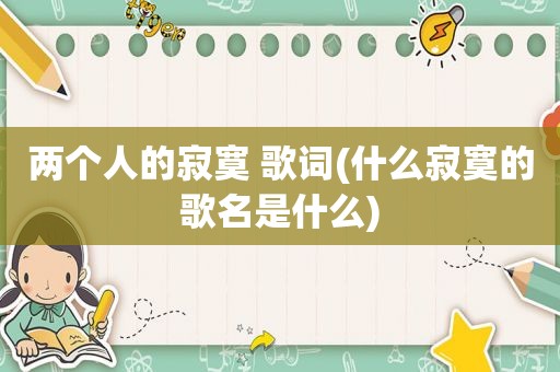 两个人的寂寞 歌词(什么寂寞的歌名是什么)