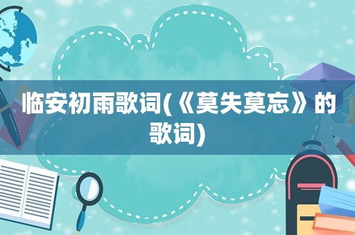 临安初雨歌词(《莫失莫忘》的歌词)