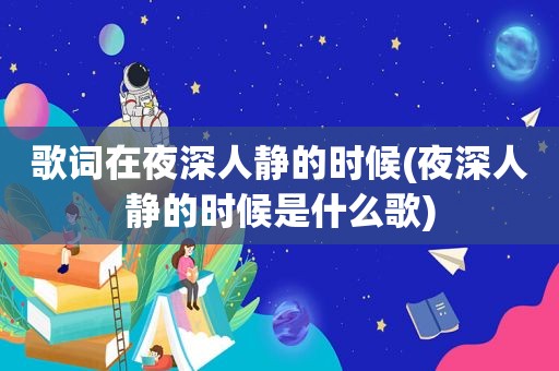 歌词在夜深人静的时候(夜深人静的时候是什么歌)  第1张