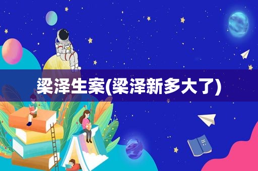 梁泽生案(梁泽新多大了)