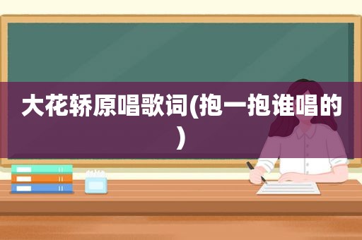 大花轿原唱歌词(抱一抱谁唱的)  第1张