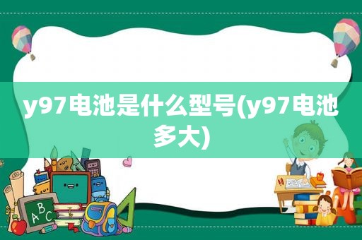 y97电池是什么型号(y97电池多大)