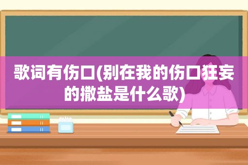 歌词有伤口(别在我的伤口狂妄的撒盐是什么歌)