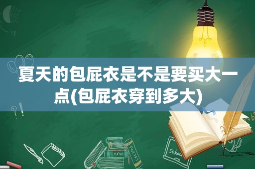 夏天的包屁衣是不是要买大一点(包屁衣穿到多大)
