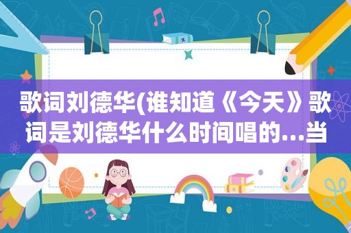 歌词刘德华(谁知道《今天》歌词是刘德华什么时间唱的…当时是什么样的心情大神们帮帮忙)
