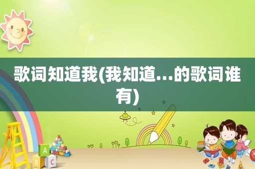 歌词知道我(我知道…的歌词谁有)
