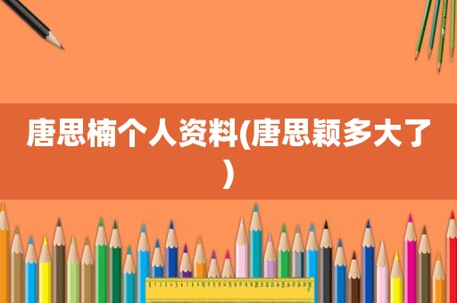 唐思楠个人资料(唐思颖多大了)