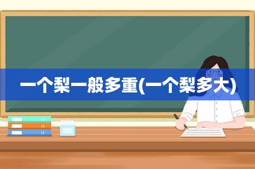 一个梨一般多重(一个梨多大)