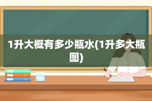 1升大概有多少瓶水(1升多大瓶图)
