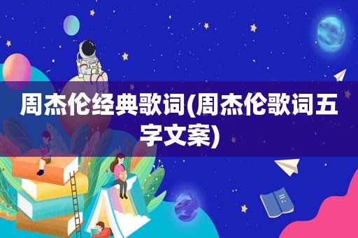 周杰伦经典歌词(周杰伦歌词五字文案)